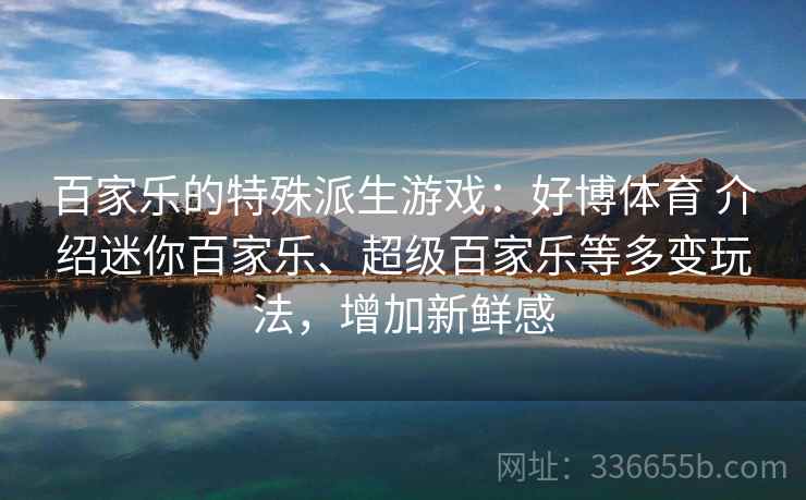 百家乐的特殊派生游戏：好博体育 介绍迷你百家乐、超级百家乐等多变玩法，增加新鲜感