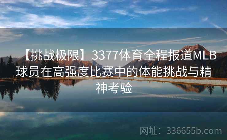 【挑战极限】3377体育全程报道MLB球员在高强度比赛中的体能挑战与精神考验