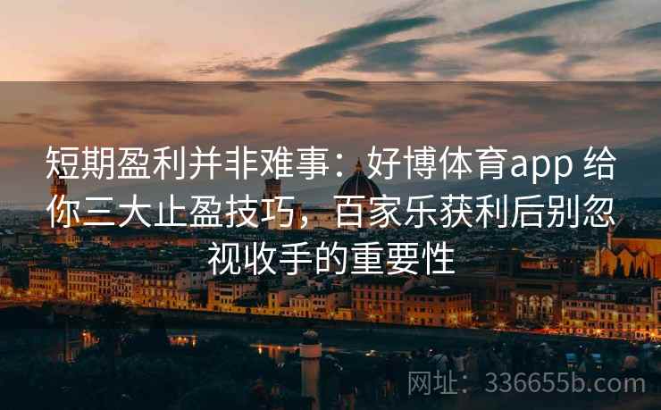 短期盈利并非难事：好博体育app 给你三大止盈技巧，百家乐获利后别忽视收手的重要性