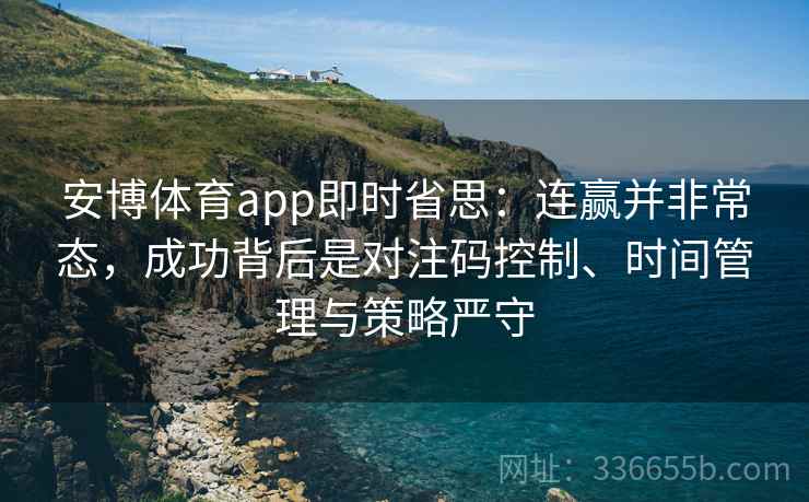 安博体育app即时省思：连赢并非常态，成功背后是对注码控制、时间管理与策略严守