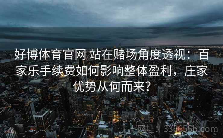 好博体育官网 站在赌场角度透视：百家乐手续费如何影响整体盈利，庄家优势从何而来？