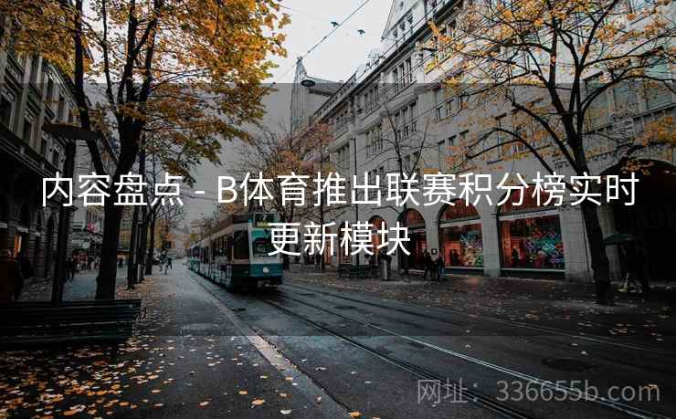 内容盘点 - B体育推出联赛积分榜实时更新模块
