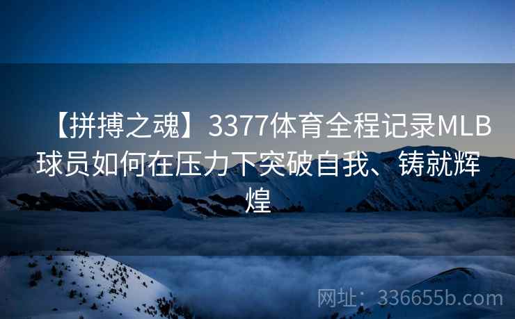【拼搏之魂】3377体育全程记录MLB球员如何在压力下突破自我、铸就辉煌