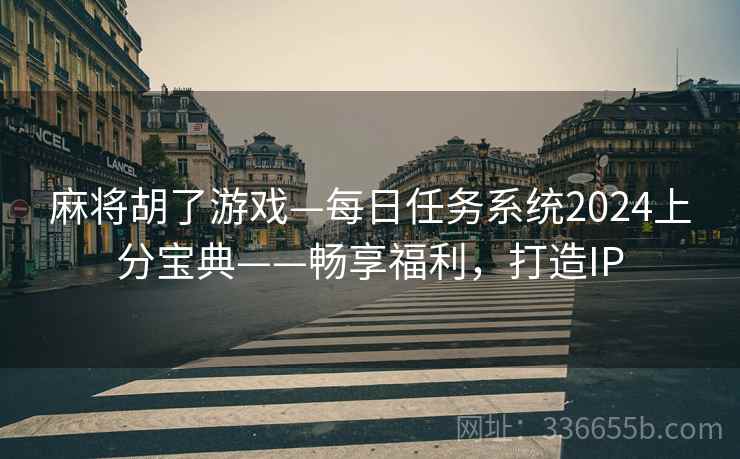 麻将胡了游戏—每日任务系统2024上分宝典——畅享福利，打造IP