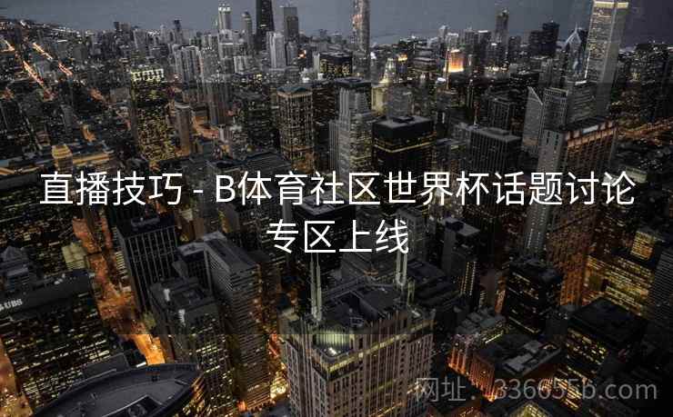 直播技巧 - B体育社区世界杯话题讨论专区上线