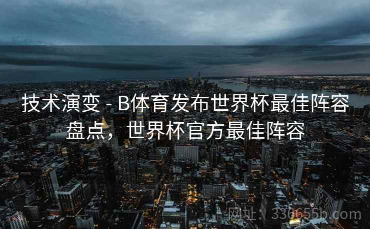 技术演变 - B体育发布世界杯最佳阵容盘点，世界杯官方最佳阵容