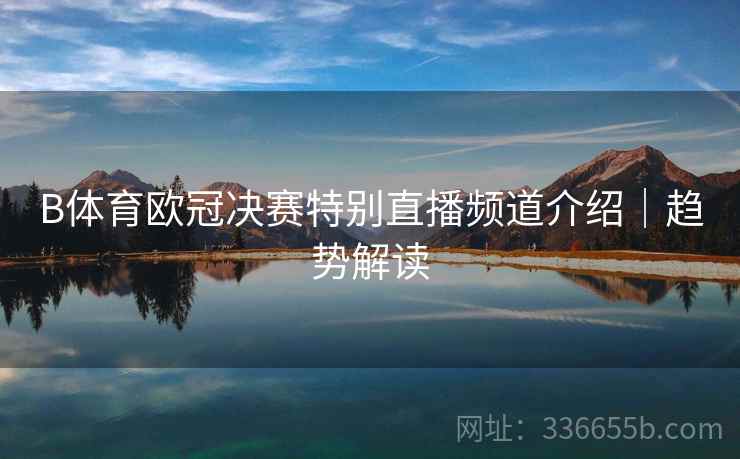 B体育欧冠决赛特别直播频道介绍｜趋势解读
