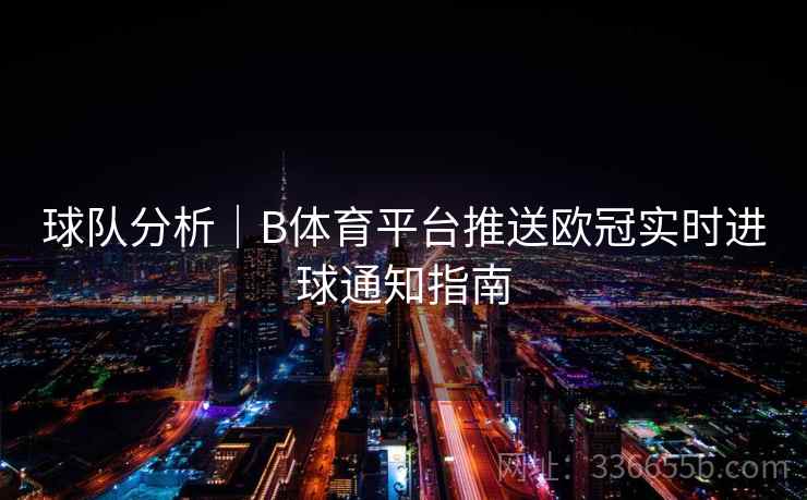 球队分析｜B体育平台推送欧冠实时进球通知指南