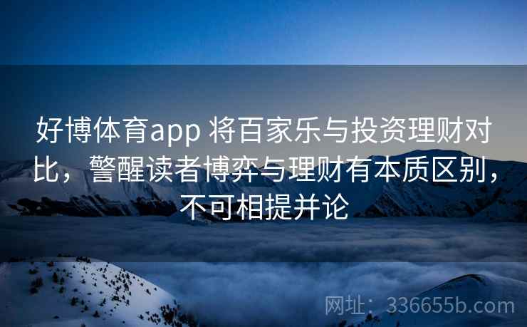 好博体育app 将百家乐与投资理财对比，警醒读者博弈与理财有本质区别，不可相提并论