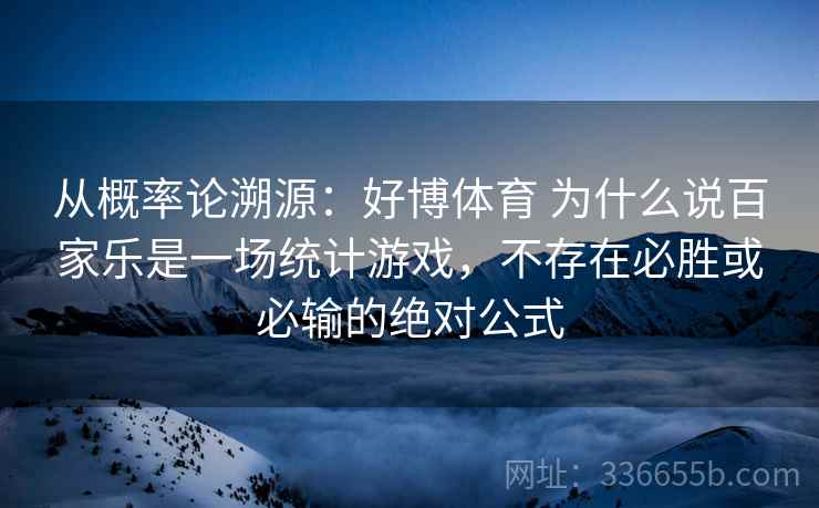 从概率论溯源：好博体育 为什么说百家乐是一场统计游戏，不存在必胜或必输的绝对公式