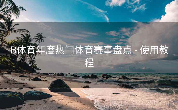 B体育年度热门体育赛事盘点 - 使用教程