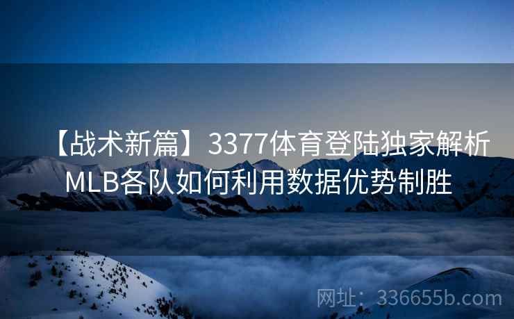 【战术新篇】3377体育登陆独家解析MLB各队如何利用数据优势制胜