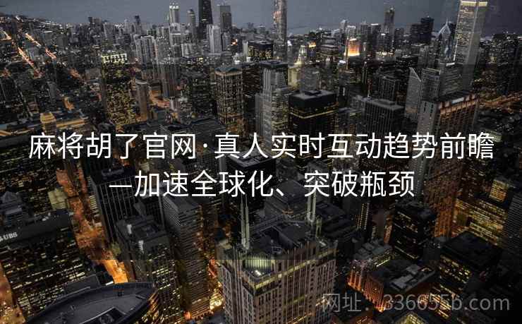 麻将胡了官网·真人实时互动趋势前瞻—加速全球化、突破瓶颈