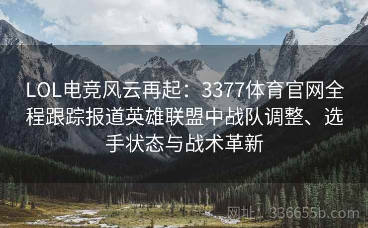 LOL电竞风云再起：3377体育官网全程跟踪报道英雄联盟中战队调整、选手状态与战术革新
