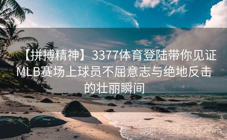 【拼搏精神】3377体育登陆带你见证MLB赛场上球员不屈意志与绝地反击的壮丽瞬间