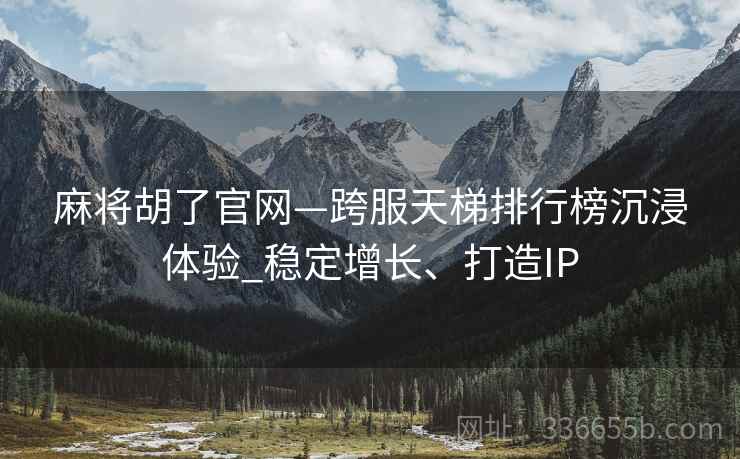 麻将胡了官网—跨服天梯排行榜沉浸体验_稳定增长、打造IP