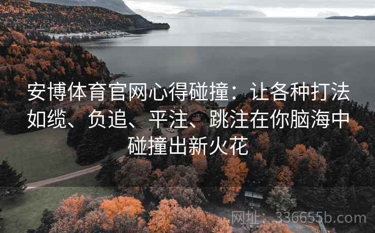 安博体育官网心得碰撞：让各种打法如缆、负追、平注、跳注在你脑海中碰撞出新火花