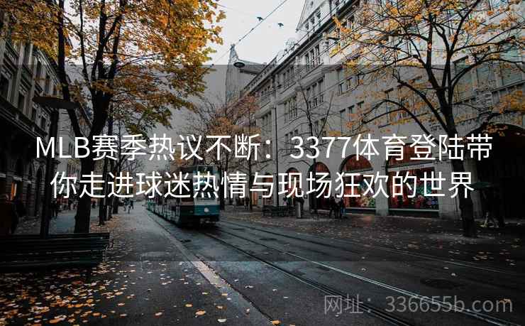 MLB赛季热议不断：3377体育登陆带你走进球迷热情与现场狂欢的世界