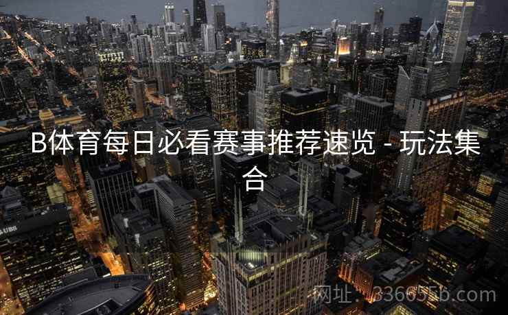 B体育每日必看赛事推荐速览 - 玩法集合