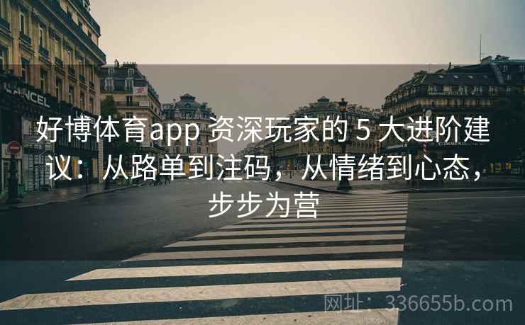 好博体育app 资深玩家的 5 大进阶建议：从路单到注码，从情绪到心态，步步为营