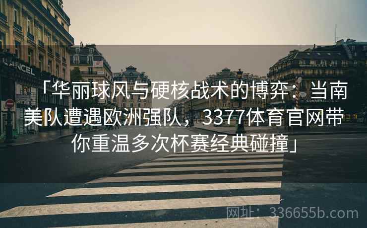 「华丽球风与硬核战术的博弈：当南美队遭遇欧洲强队，3377体育官网带你重温多次杯赛经典碰撞」