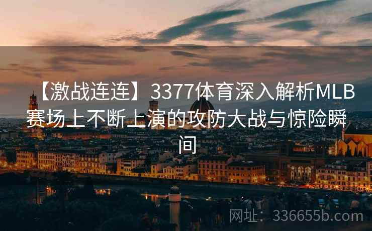【激战连连】3377体育深入解析MLB赛场上不断上演的攻防大战与惊险瞬间