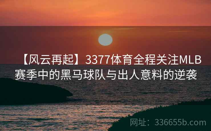 【风云再起】3377体育全程关注MLB赛季中的黑马球队与出人意料的逆袭