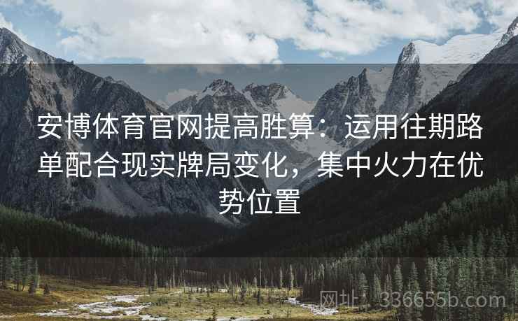 安博体育官网提高胜算：运用往期路单配合现实牌局变化，集中火力在优势位置