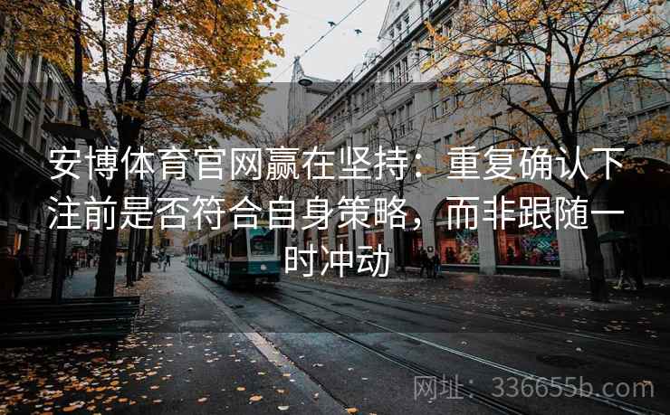 安博体育官网赢在坚持：重复确认下注前是否符合自身策略，而非跟随一时冲动