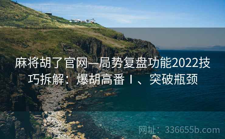 麻将胡了官网—局势复盘功能2022技巧拆解：爆胡高番Ⅰ、突破瓶颈