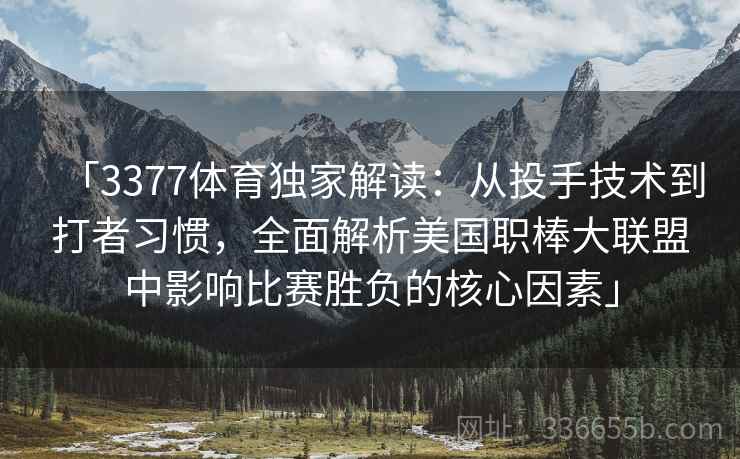 「3377体育独家解读：从投手技术到打者习惯，全面解析美国职棒大联盟中影响比赛胜负的核心因素」